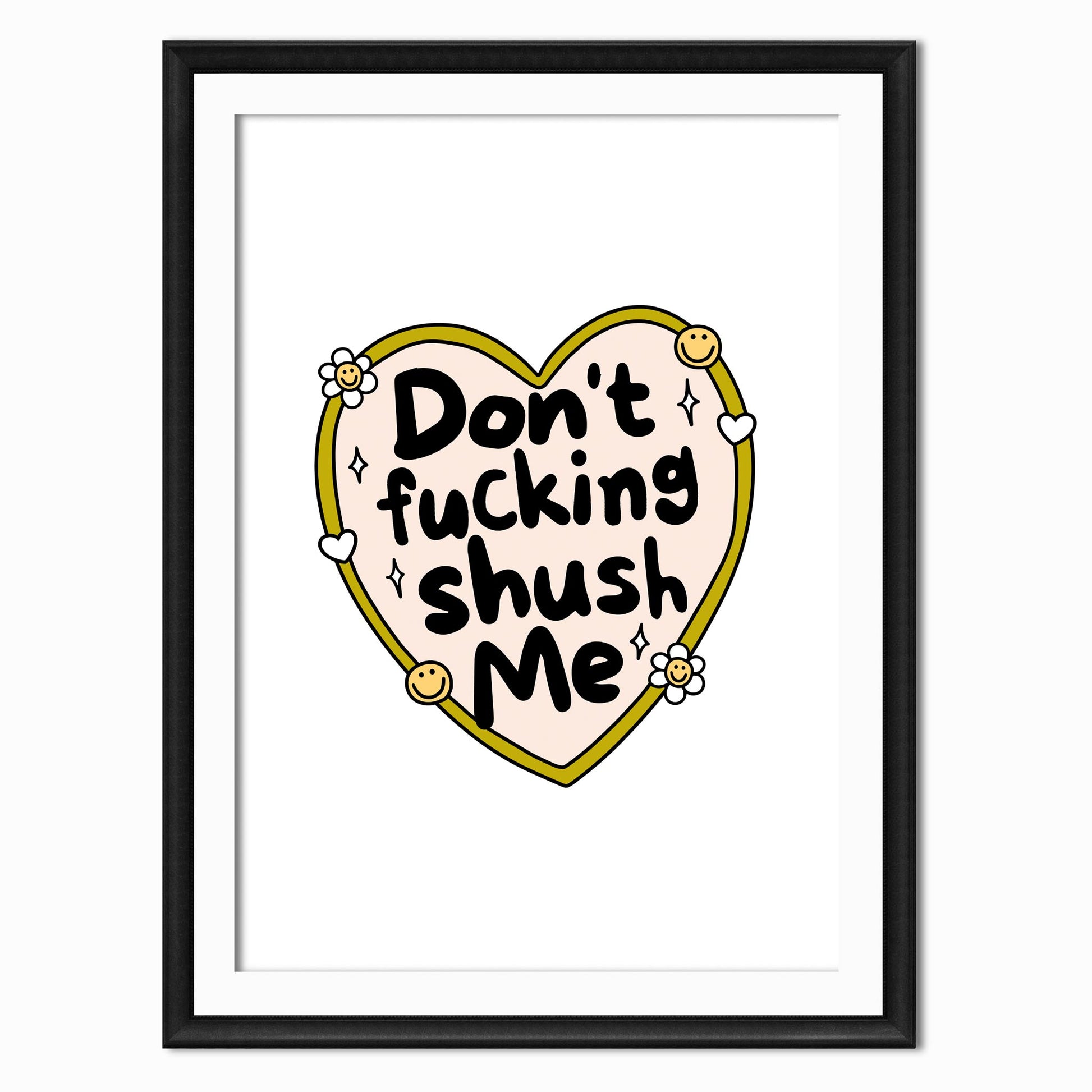 a funny print with the rude quote that says dont fucking shush me, the quote is in a yellow heart with daisies and smiley faces around it