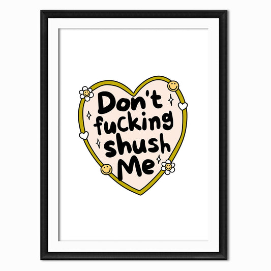 a funny print with the rude quote that says dont fucking shush me, the quote is in a yellow heart with daisies and smiley faces around it